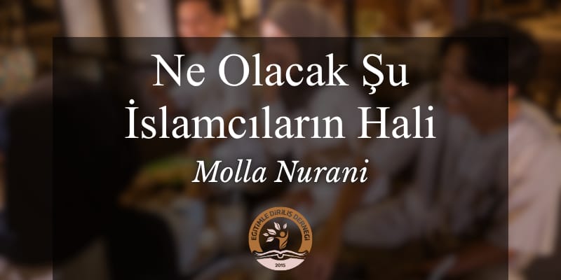 NE OLACAK ŞU İSLAMCILARIN HALİ? - MOLLA NURANİ